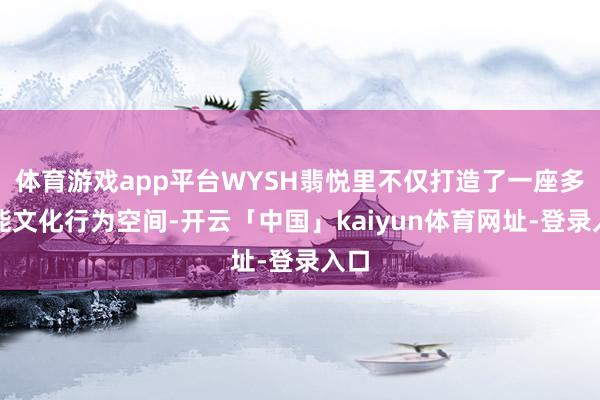 体育游戏app平台WYSH翡悦里不仅打造了一座多功能文化行为空间-开云「中国」kaiyun体育网址-登录入口