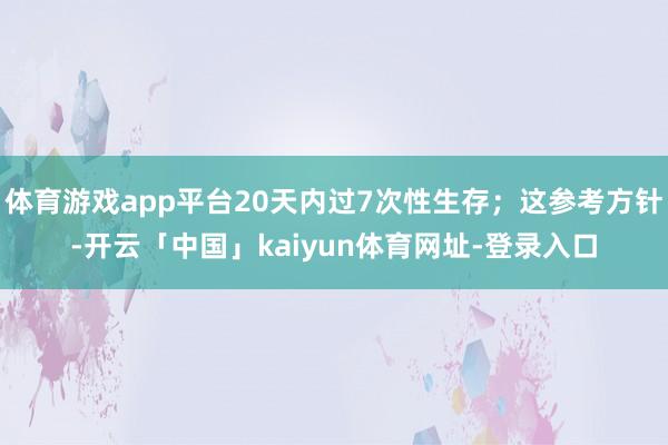 体育游戏app平台20天内过7次性生存；这参考方针-开云「中国」kaiyun体育网址-登录入口