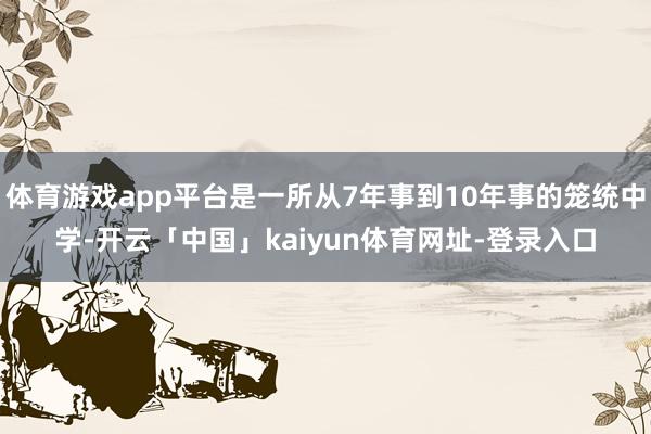 体育游戏app平台是一所从7年事到10年事的笼统中学-开云「中国」kaiyun体育网址-登录入口