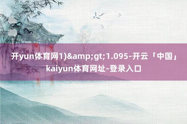 开yun体育网1)&gt;1.095-开云「中国」kaiyun体育网址-登录入口