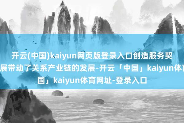 开云(中国)kaiyun网页版登录入口创造服务契机光伏产业的发展带动了关系产业链的发展-开云「中国」kaiyun体育网址-登录入口