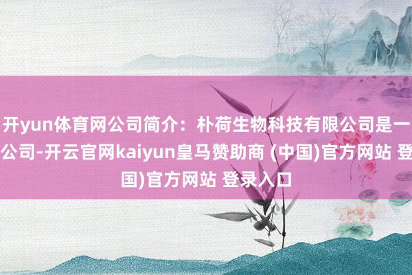 开yun体育网公司简介：朴荷生物科技有限公司是一家控股公司-