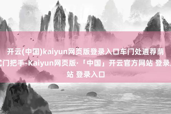 开云(中国)kaiyun网页版登录入口车门处遴荐荫藏式门把手