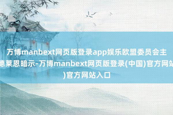 万博manbext网页版登录app娱乐欧盟委员会主席冯德莱恩