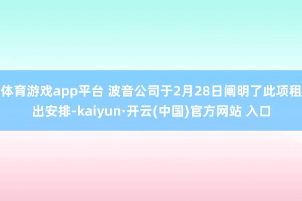 体育游戏app平台 波音公司于2月28日阐明了此项租出安排-