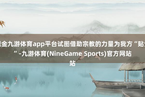 现金九游体育app平台试图借助宗教的力量为我方“贴金”-九游