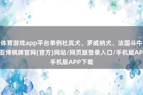 体育游戏app平台举例杜宾犬、罗威纳犬、法国斗牛犬等-亚博棋