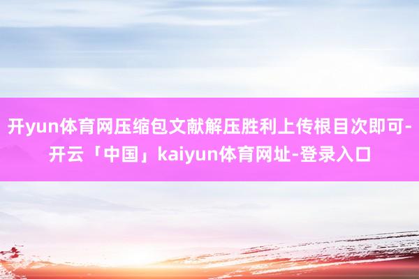 开yun体育网压缩包文献解压胜利上传根目次即可-开云「中国」kaiyun体育网址-登录入口