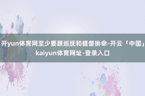 开yun体育网至少要跟巡抚和提督拚命-开云「中国」kaiyun体育网址-登录入口