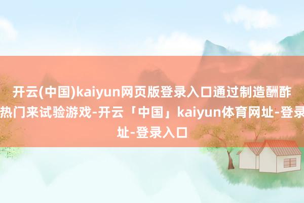开云(中国)kaiyun网页版登录入口通过制造酬酢媒体热门来试验游戏-开云「中国」kaiyun体育网址-登录入口