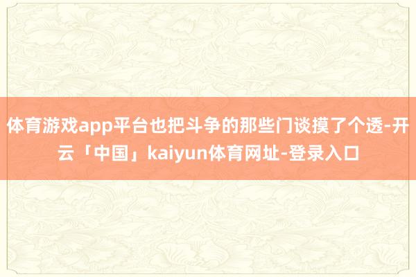 体育游戏app平台也把斗争的那些门谈摸了个透-开云「中国」kaiyun体育网址-登录入口