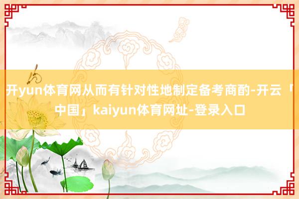 开yun体育网从而有针对性地制定备考商酌-开云「中国」kaiyun体育网址-登录入口