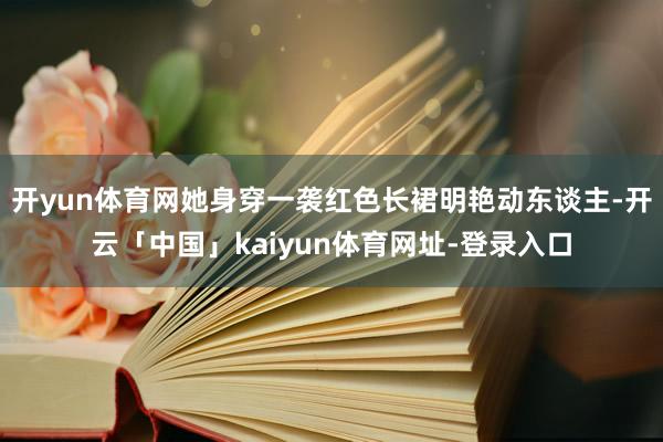 开yun体育网她身穿一袭红色长裙明艳动东谈主-开云「中国」kaiyun体育网址-登录入口
