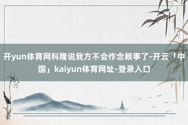 开yun体育网科隆说我方不会作念赖事了-开云「中国」kaiyun体育网址-登录入口