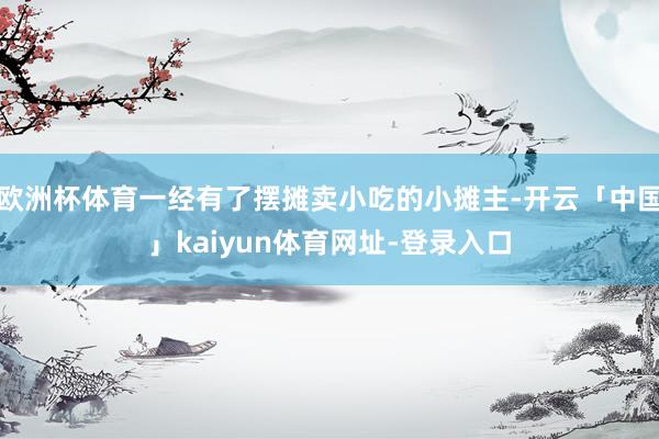 欧洲杯体育一经有了摆摊卖小吃的小摊主-开云「中国」kaiyun体育网址-登录入口