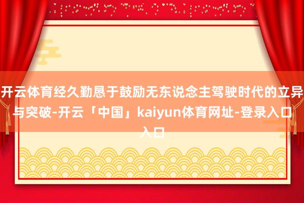 开云体育经久勤恳于鼓励无东说念主驾驶时代的立异与突破-开云「中国」kaiyun体育网址-登录入口