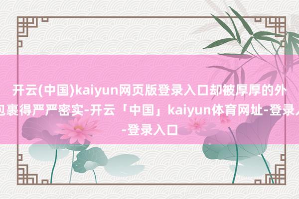 开云(中国)kaiyun网页版登录入口却被厚厚的外衣包裹得严严密实-开云「中国」kaiyun体育网址-登录入口