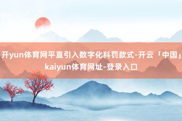 开yun体育网平直引入数字化科罚款式-开云「中国」kaiyun体育网址-登录入口