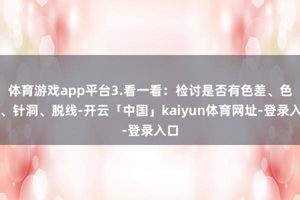 体育游戏app平台3.看一看：检讨是否有色差、色花、针洞、脱线-开云「中国」kaiyun体育网址-登录入口
