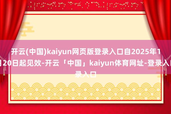 开云(中国)kaiyun网页版登录入口自2025年1月20日起见效-开云「中国」kaiyun体育网址-登录入口