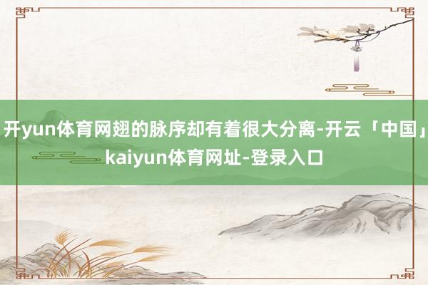 开yun体育网翅的脉序却有着很大分离-开云「中国」kaiyun体育网址-登录入口