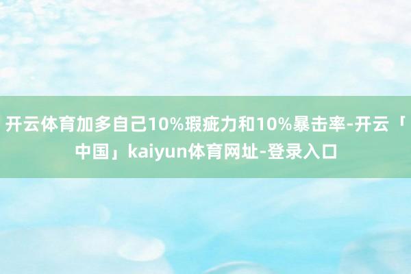 开云体育加多自己10%瑕疵力和10%暴击率-开云「中国」kaiyun体育网址-登录入口
