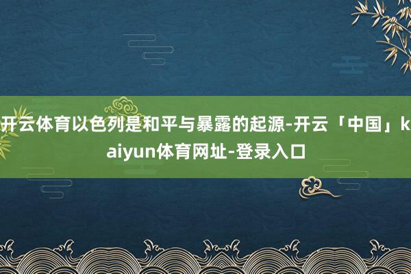 开云体育以色列是和平与暴露的起源-开云「中国」kaiyun体育网址-登录入口