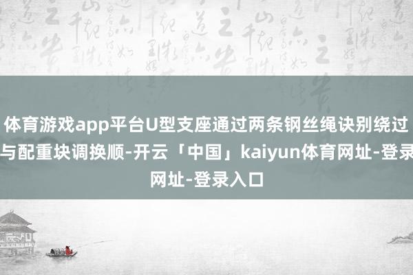 体育游戏app平台U型支座通过两条钢丝绳诀别绕过滑轮与配重块调换顺-开云「中国」kaiyun体育网址-登录入口